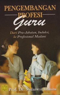 Pengembangan profesi guru; dari pra-jabatan, induksi, ke profesional madani